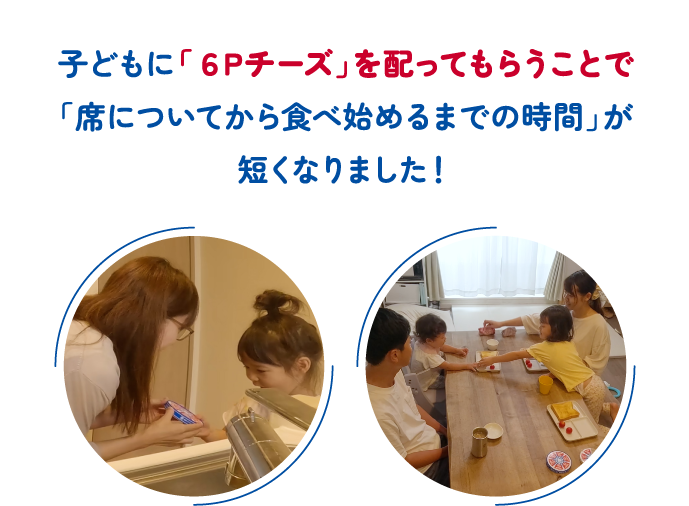 子どもに「６Ｐチーズ」を配ってもらうことで「席についてから食べ始めるまでの時間」が短くなりました！