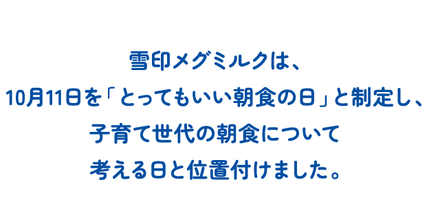 雪印メグミルクは、10月11日を「とってもいい朝食の日」と制定し、子育て世代の朝食について考える日と位置付けました。