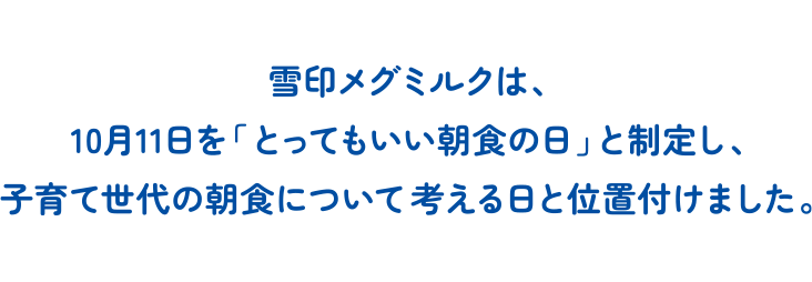 雪印メグミルクは、10月11日を「とってもいい朝食の日」と制定し、子育て世代の朝食について考える日と位置付けました。