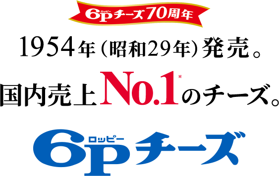 ６Ｐチーズ70周年 1954年（昭和29年）発売。国内売上No.1※のチーズ。６Ｐチーズ