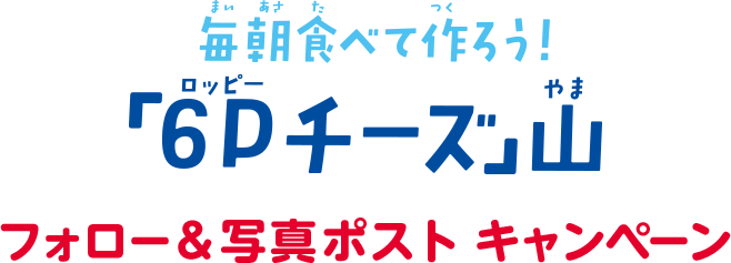 毎朝食べて作ろう！ 「６Ｐチーズ」山 フォロー&写真ポスト キャンペーン